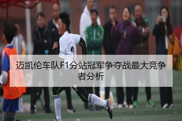 迈凯伦车队F1分站冠军争夺战最大竞争者分析